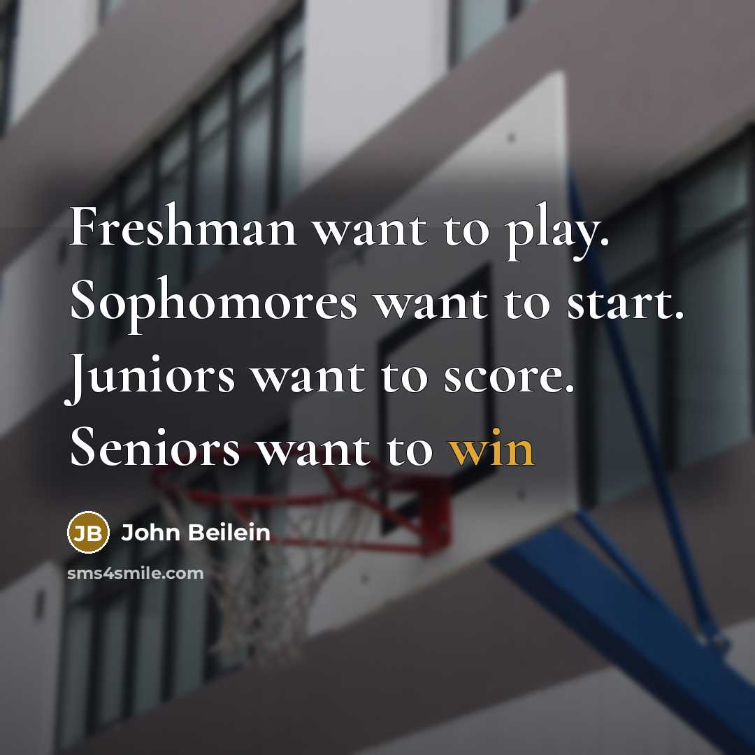 “Freshman want to play. Sophomores want to start. Juniors want to score. Seniors want to win” quote by John Beilein