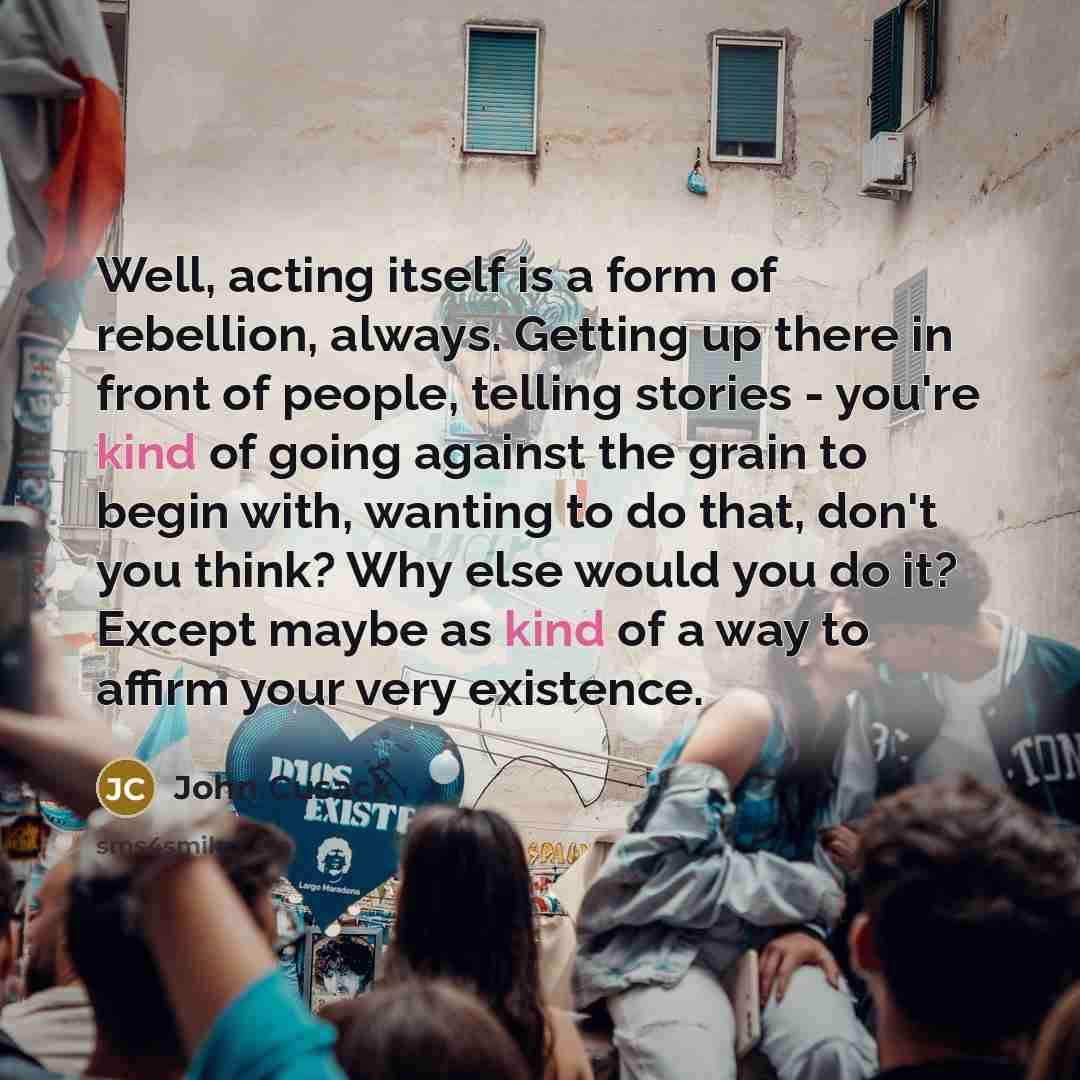 “Well, acting itself is a form of rebellion, always. Getting…” quote by John Cusack