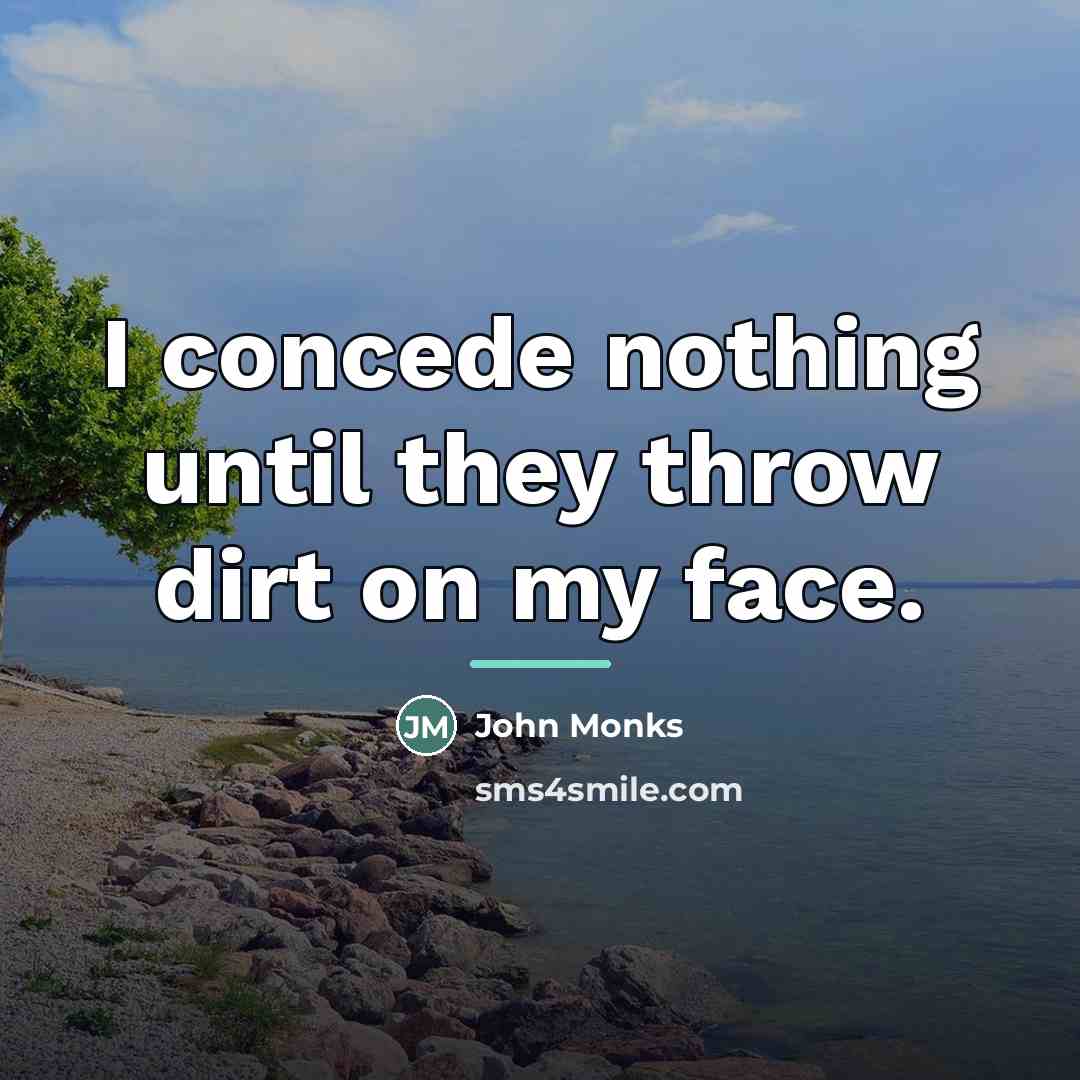 “I concede nothing until they throw dirt on my face.…” quote by John Monks