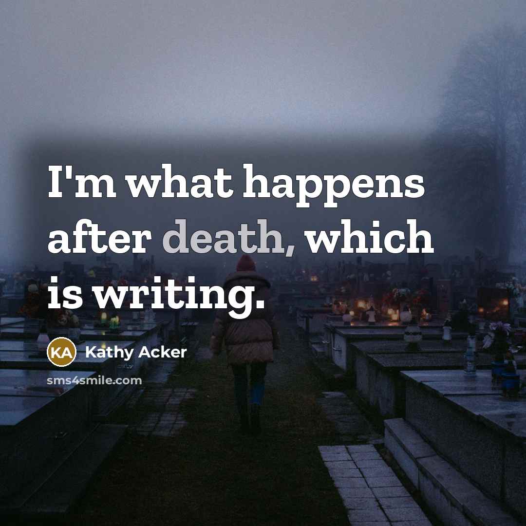 “I'm what happens after death, which is writing.…” quote by Kathy Acker