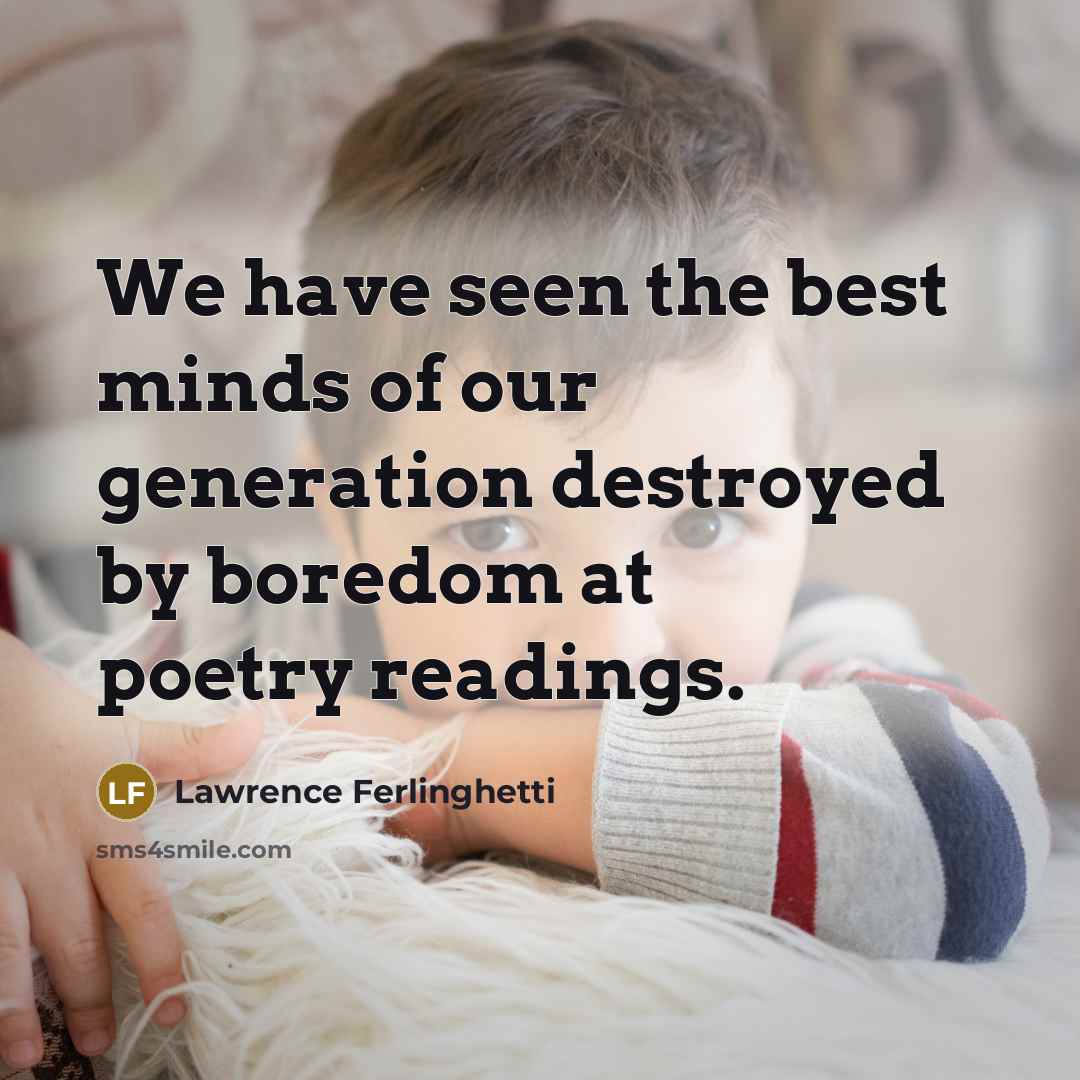 “We have seen the best minds of our generation destroyed…” quote by Lawrence Ferlinghetti