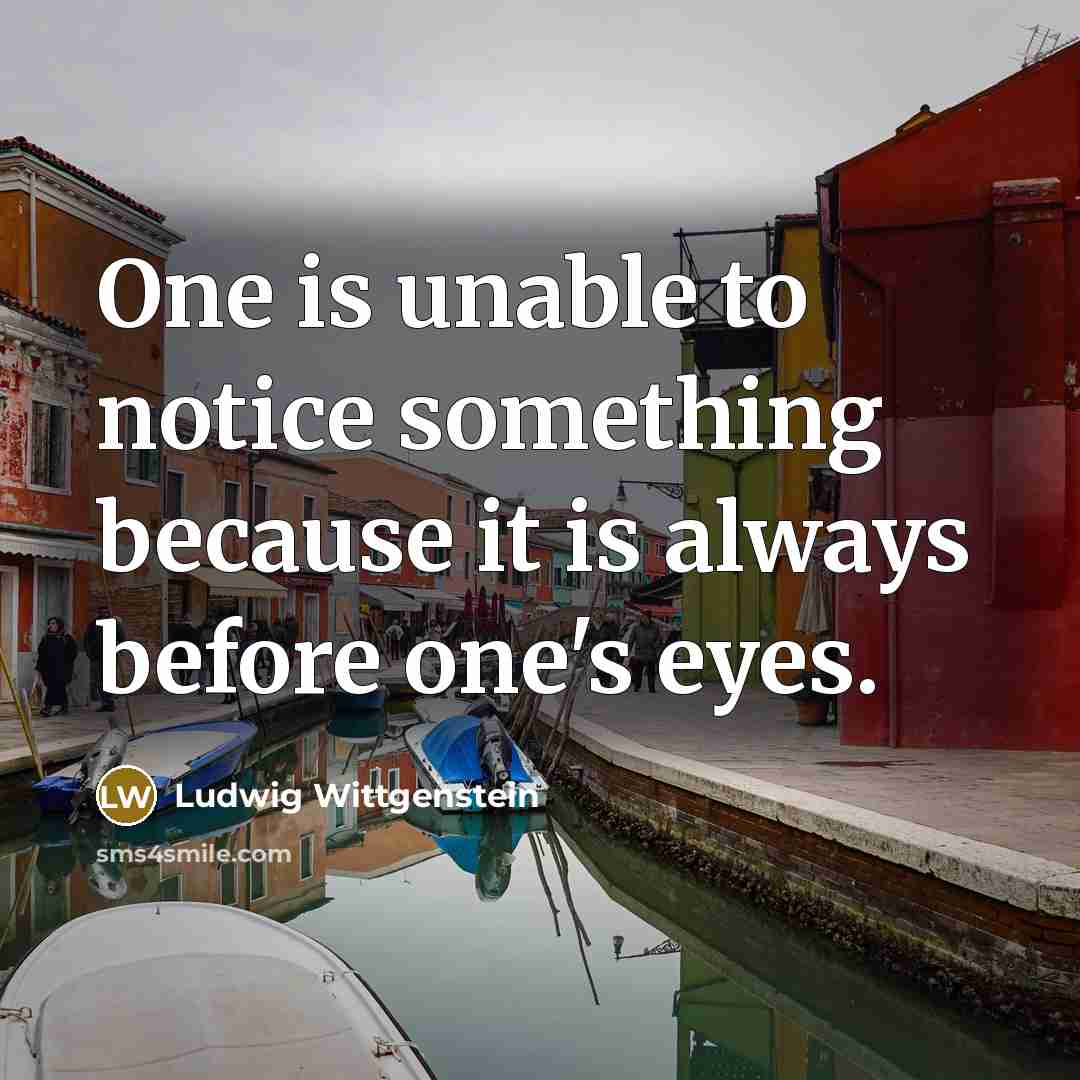 “One is unable to notice something because it is always…” quote by Ludwig Wittgenstein