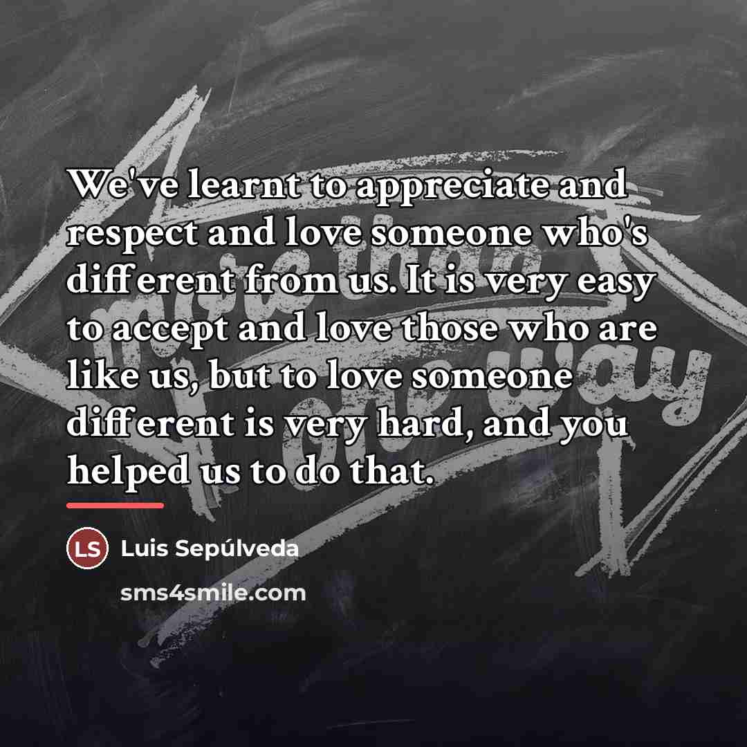 “We've learnt to appreciate and respect and love someone who's…” quote by Luis Sepúlveda