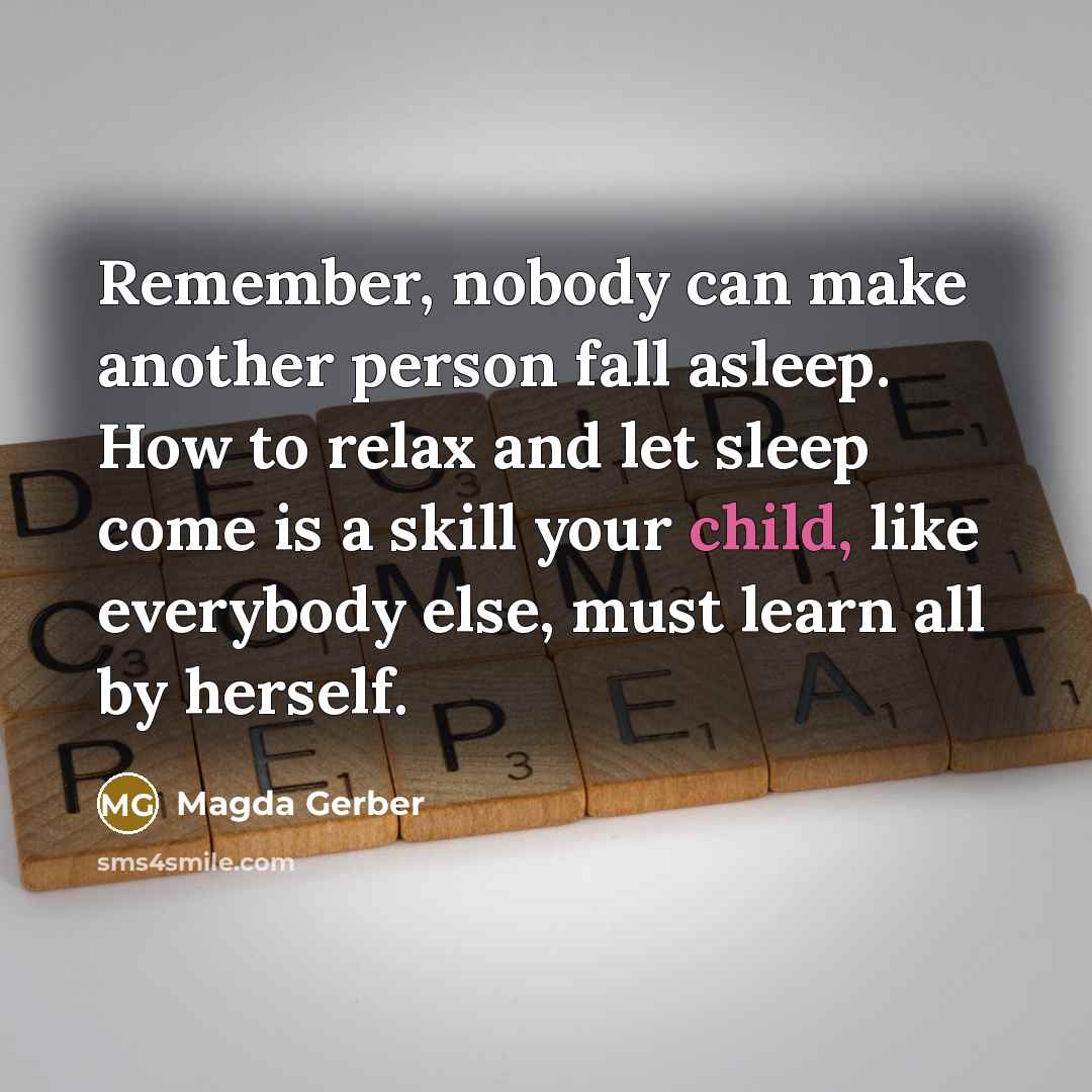 “Remember, nobody can make another person fall asleep. How to relax and let sleep come is a skill your child, like everybody else, must learn all by herself.” quote by Magda Gerber