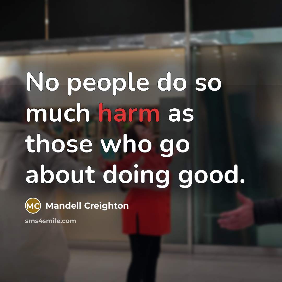 “No people do so much harm as those who go…” quote by Mandell Creighton