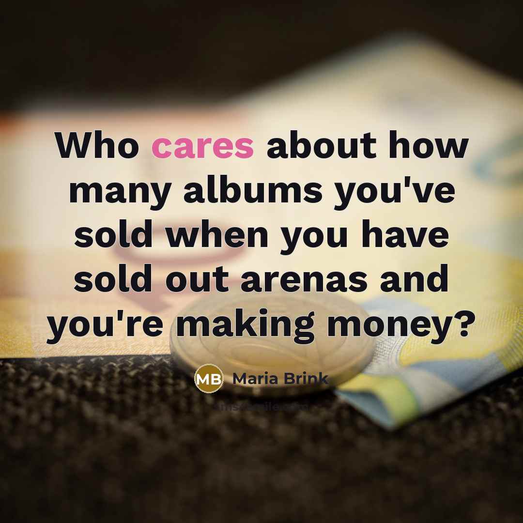 “Who cares about how many albums you've sold when you have sold out arenas and you're making money?” quote by Maria Brink