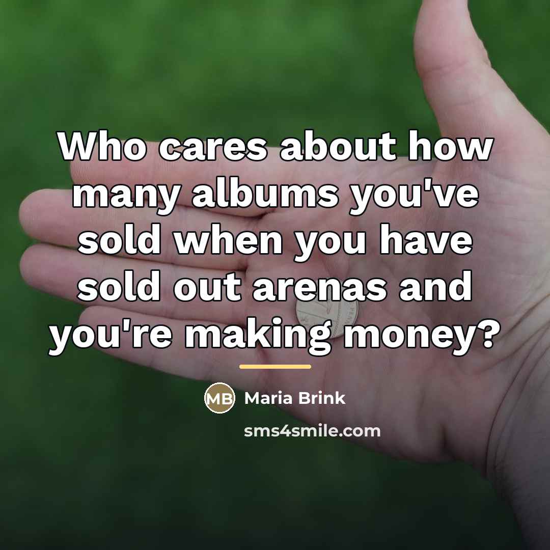 “Who cares about how many albums you've sold when you…” quote by Maria Brink