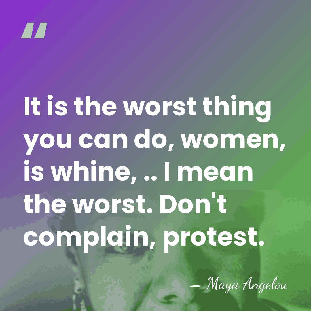 It is the worst thing you can do, women, is whine, ..&hellip; - Maya Angelou