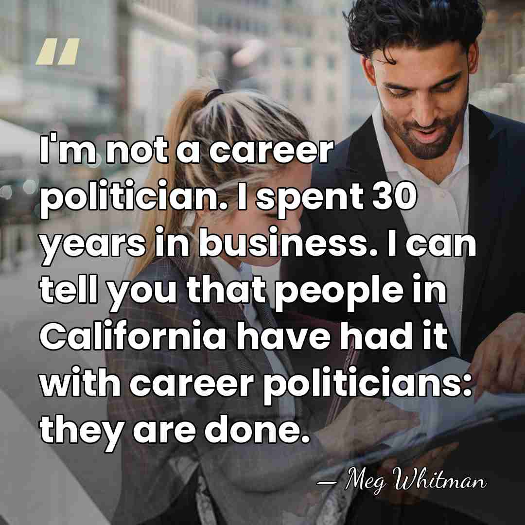I'm not a career politician. I spent 30 years in business. I&hellip; - Meg Whitman