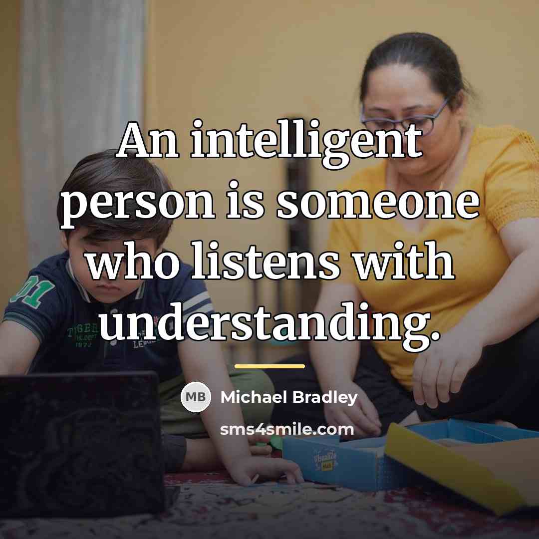 “An intelligent person is someone who listens with understanding.…” quote by Michael Bradley