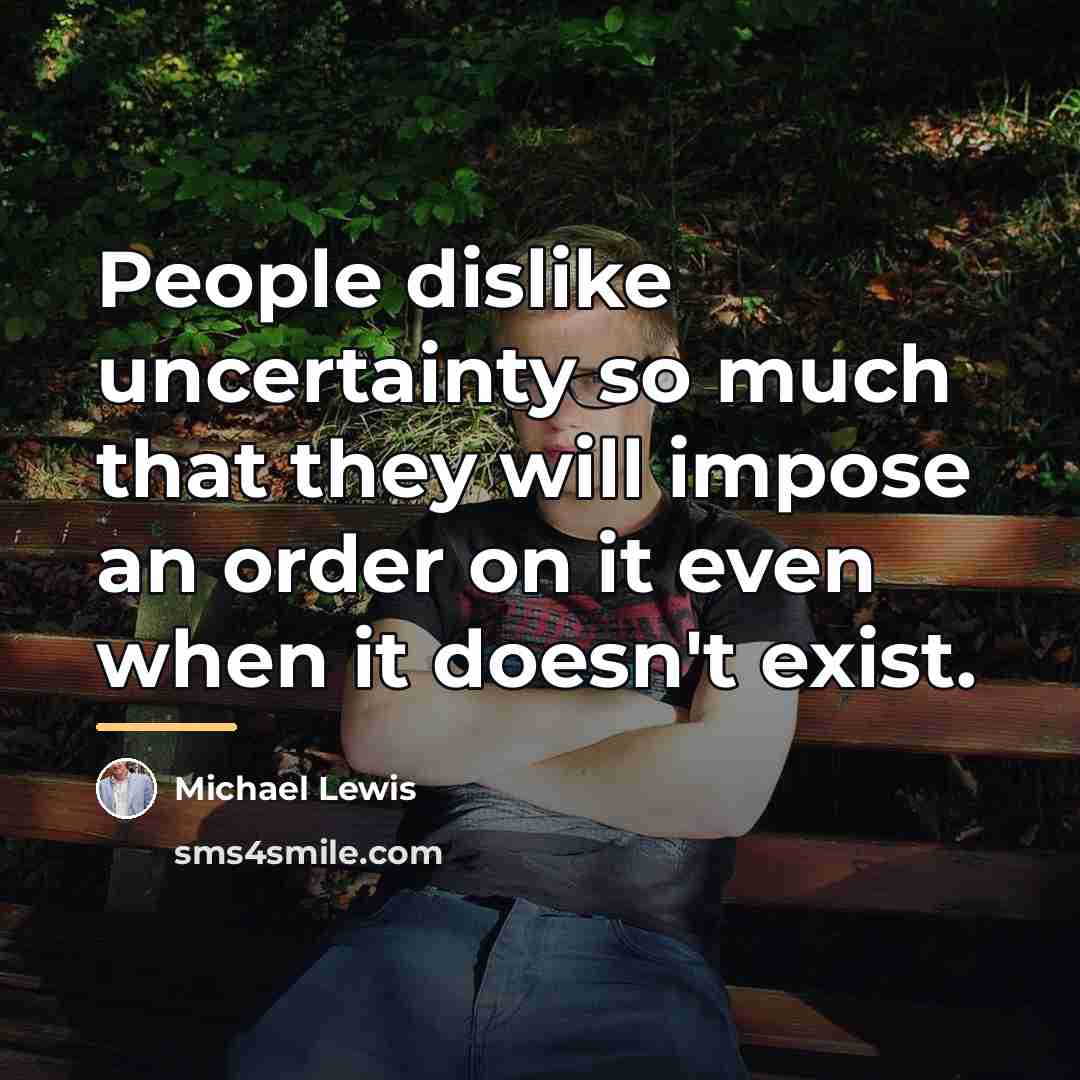“People dislike uncertainty so much that they will impose an…” quote by Michael Lewis