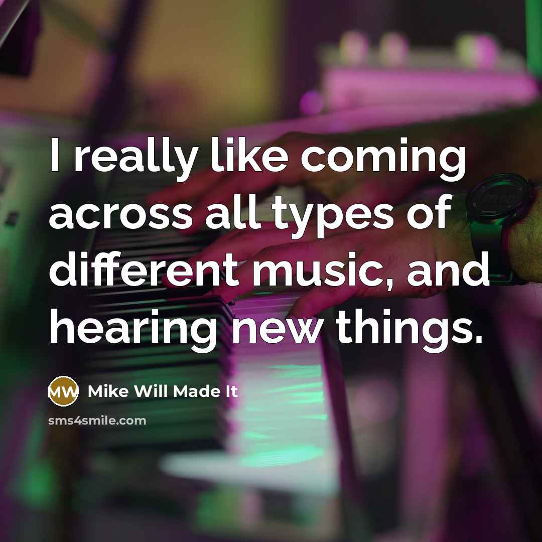 “I really like coming across all types of different music,…” quote by Mike Will Made It