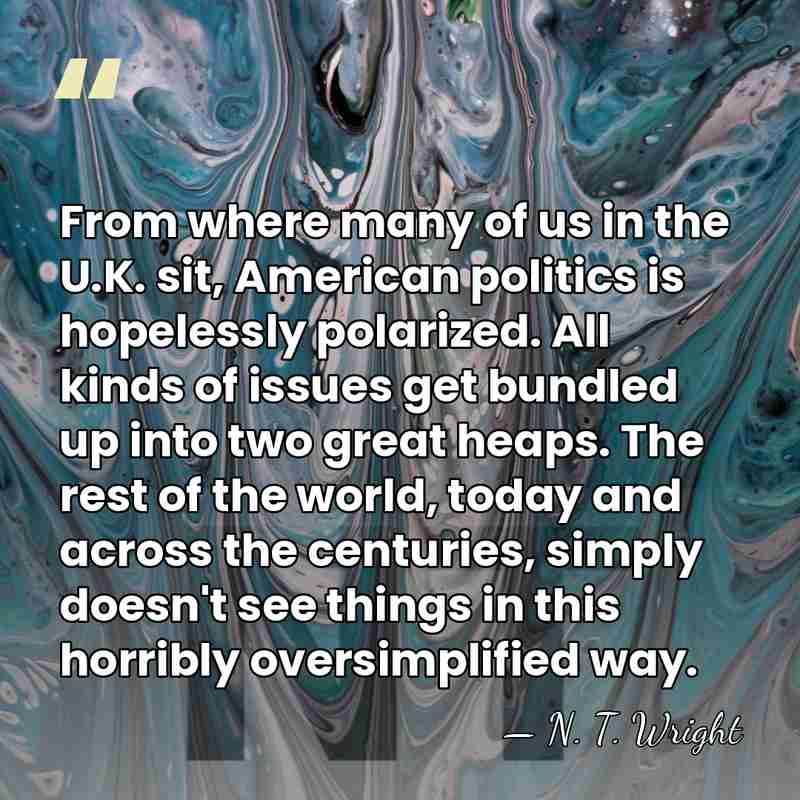 From where many of us in the U.K. sit, American politics is&hellip; - N. T. Wright
