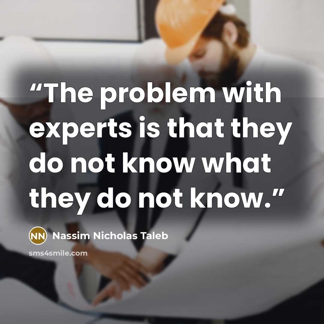 “The problem with experts is that they do not know what they do not know.” quote by Nassim Nicholas Taleb