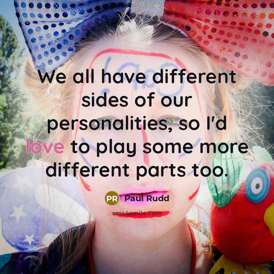 “We all have different sides of our personalities, so I'd love to play some more different parts too.” quote by Paul Rudd