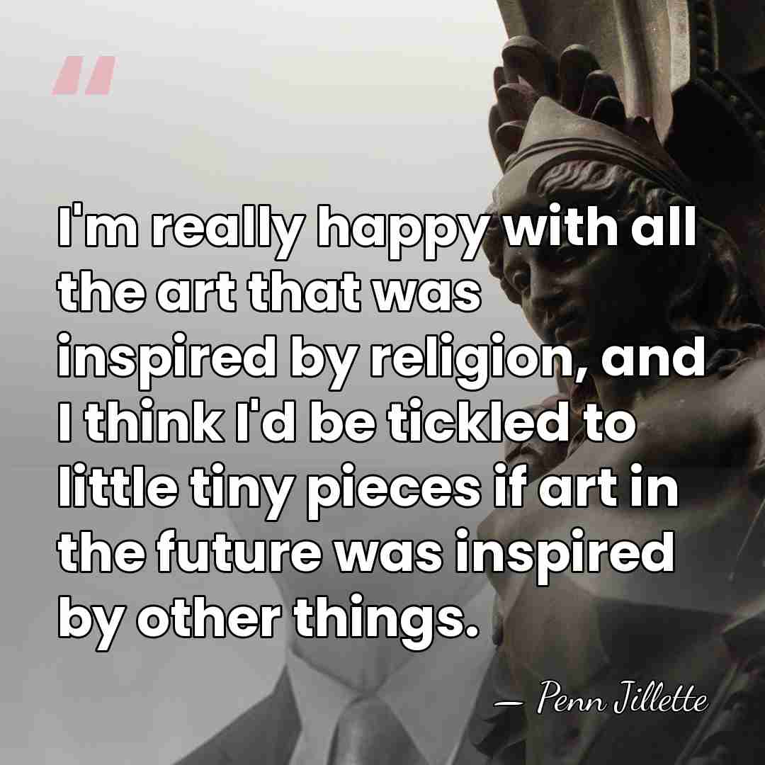 I'm really happy with all the art that was inspired by religion,&hellip; - Penn Jillette