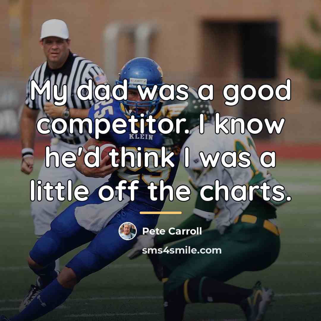 “My dad was a good competitor. I know he'd think…” quote by Pete Carroll