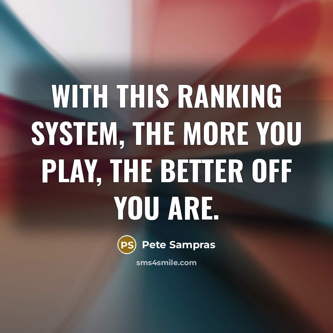 “With this ranking system, the more you play, the better…” quote by Pete Sampras