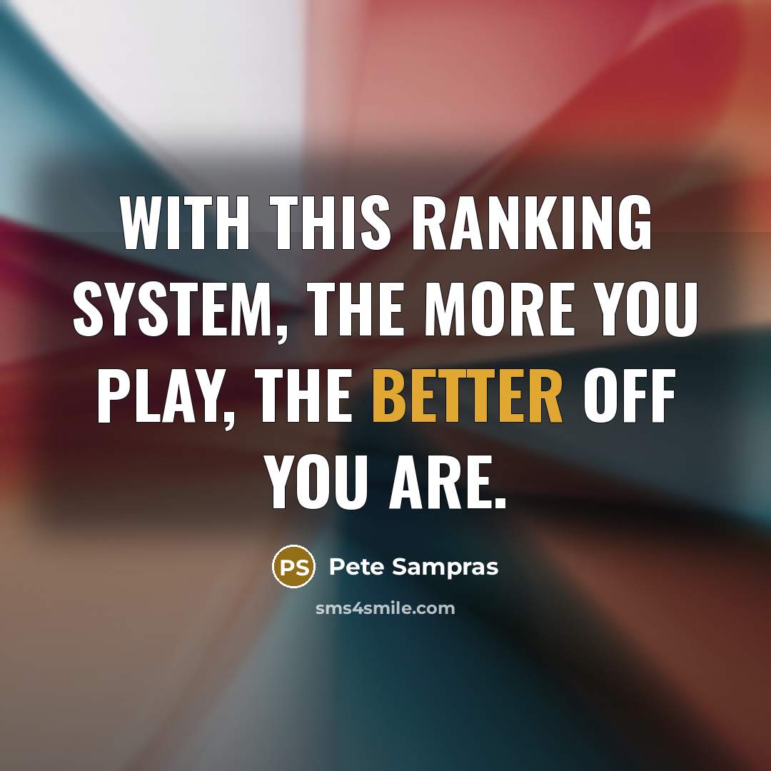 “With this ranking system, the more you play, the better off you are.” quote by Pete Sampras