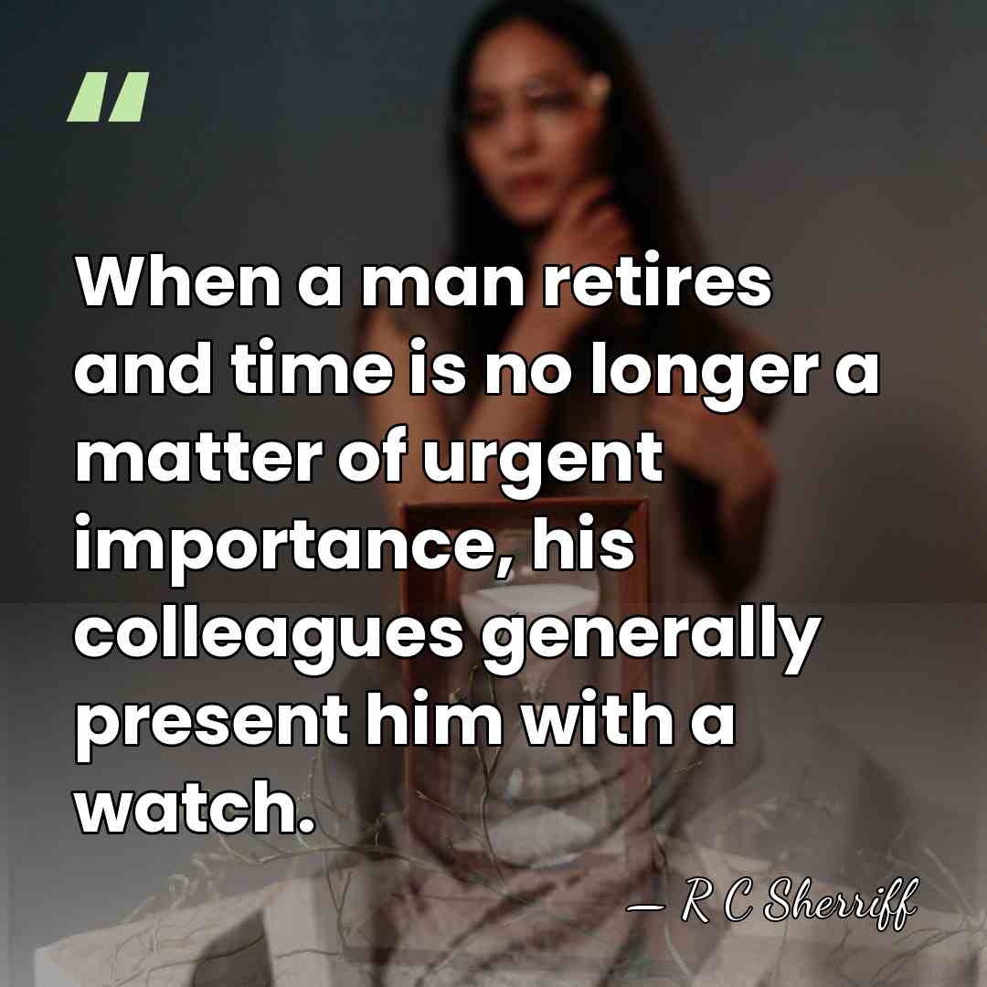 When a man retires and time is no longer a matter of&hellip; - R C Sherriff