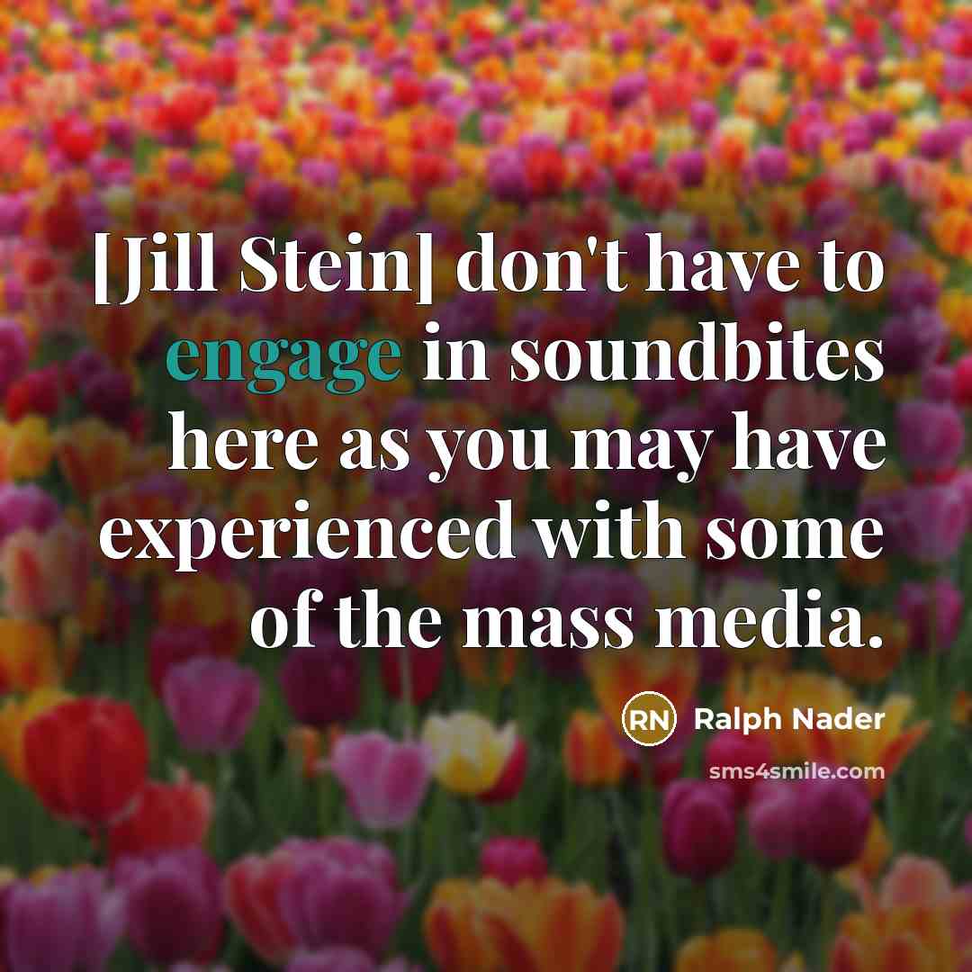 “[Jill Stein] don't have to engage in soundbites here as…” quote by Ralph Nader