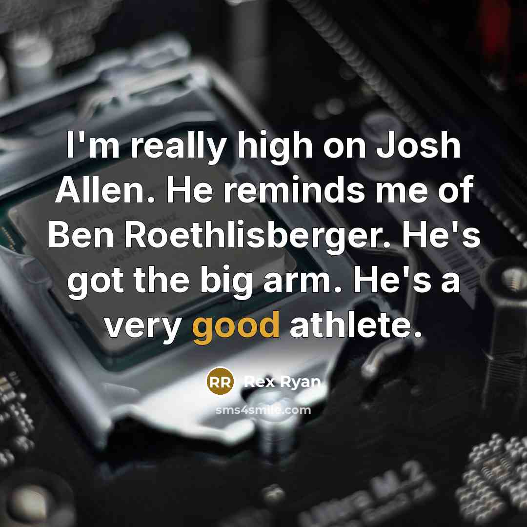 “I'm really high on Josh Allen. He reminds me of Ben Roethlisberger. He's got the big arm. He's a very good athlete.” quote by Rex Ryan