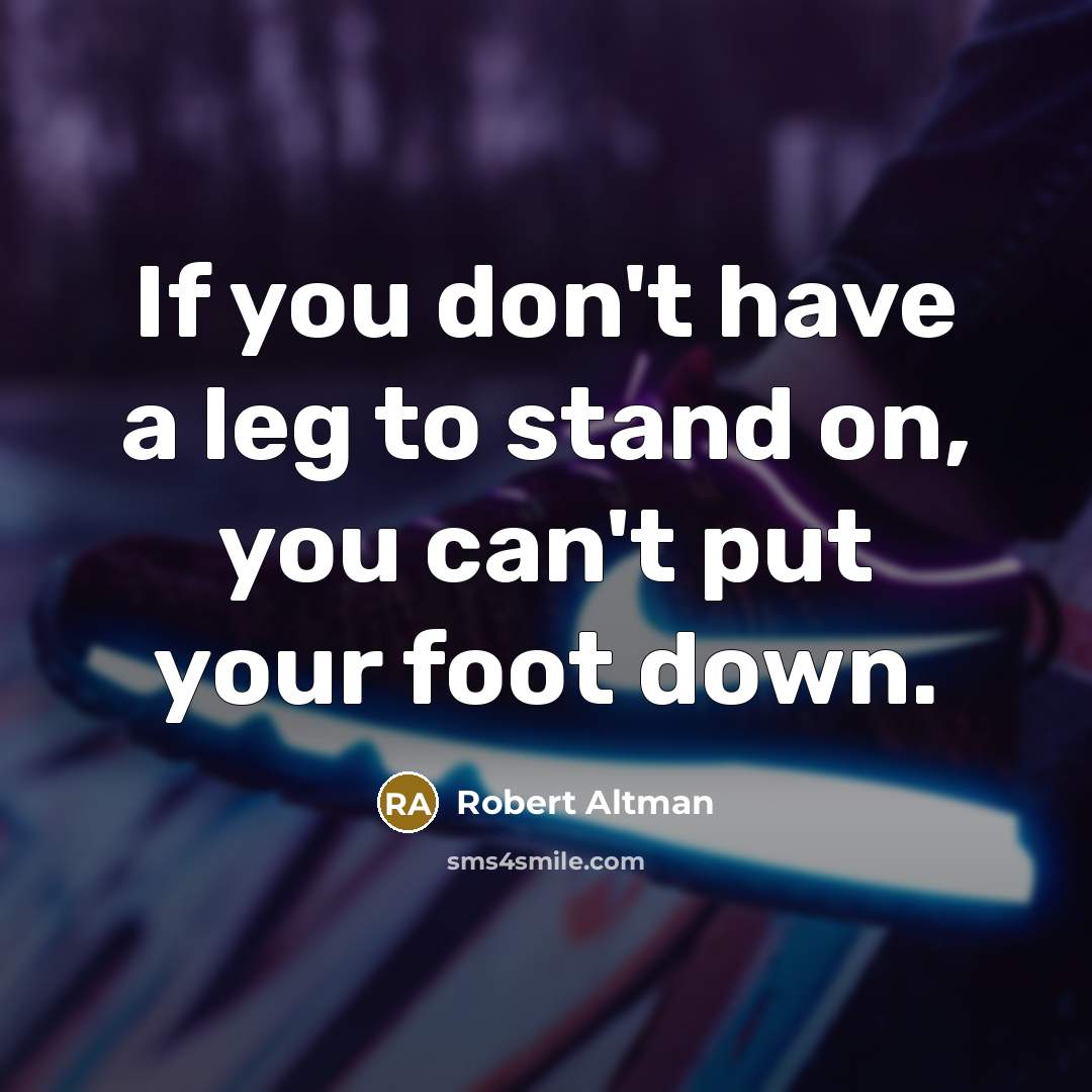 “If you don't have a leg to stand on, you…” quote by Robert Altman