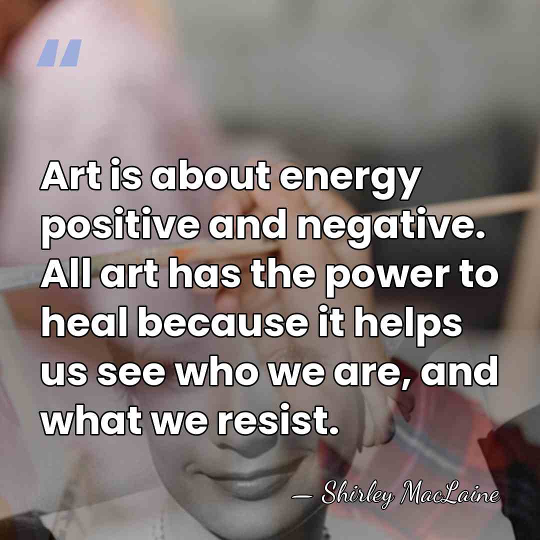 Art is about energy positive and negative. All art has the power&hellip; - Shirley MacLaine