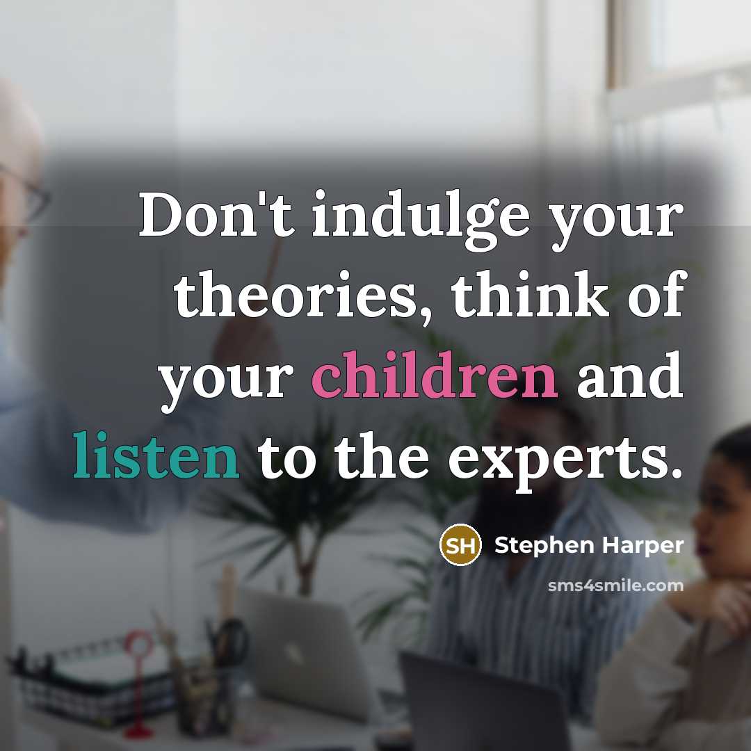 “Don't indulge your theories, think of your children and listen…” quote by Stephen Harper