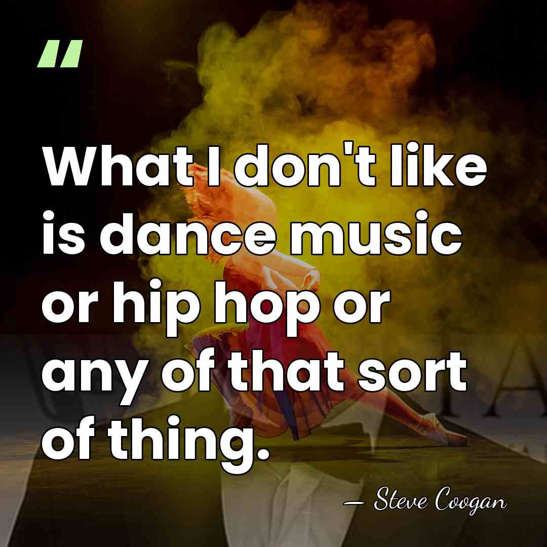 What I don't like is dance music or hip hop or any&hellip; - Steve Coogan