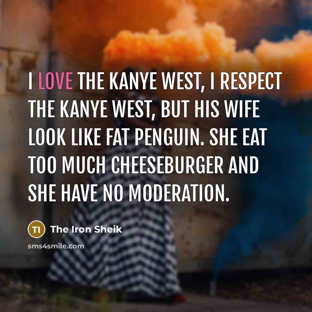 “I love the Kanye West, I respect the Kanye West,…” quote by The Iron Sheik