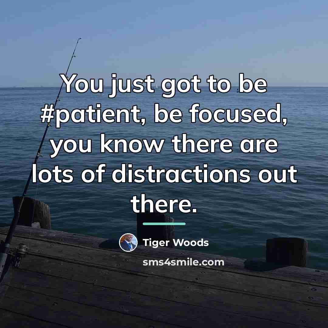 “You just got to be #patient, be focused, you know…” quote by Tiger Woods