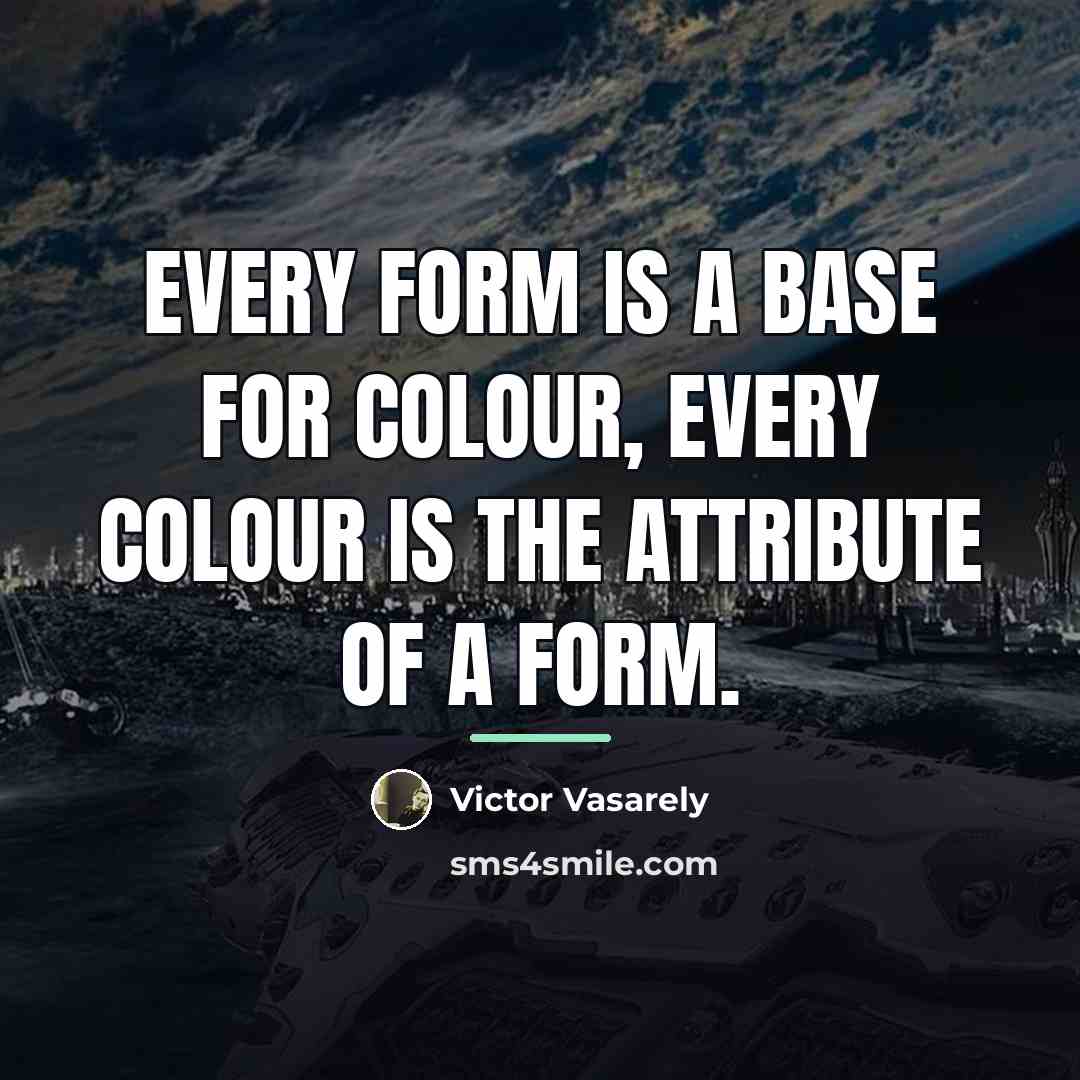 “Every form is a base for colour, every colour is…” quote by Victor Vasarely
