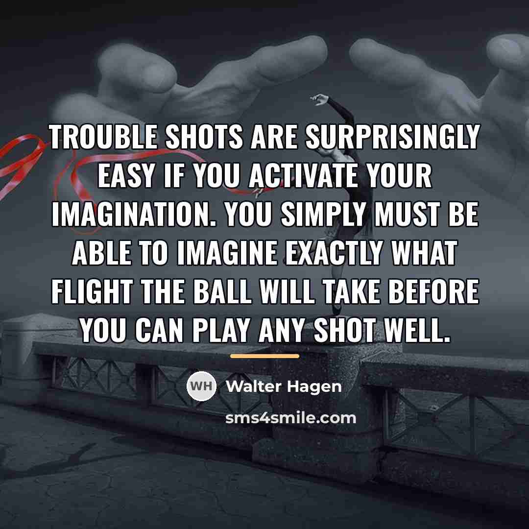 “Trouble shots are surprisingly easy if you activate your imagination.…” quote by Walter Hagen