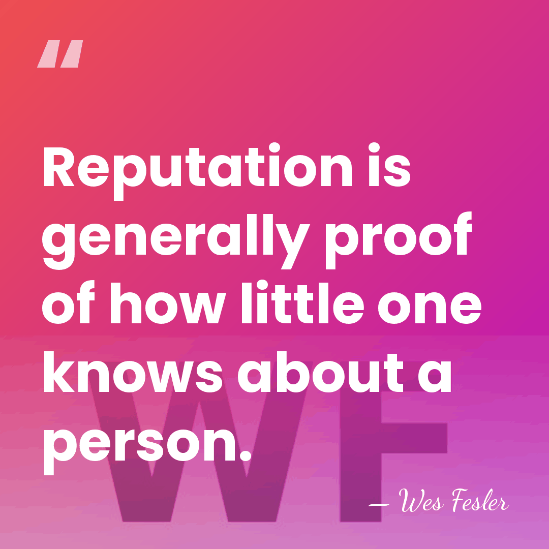 Reputation is generally proof of how little one knows about a person. - Wes Fesler