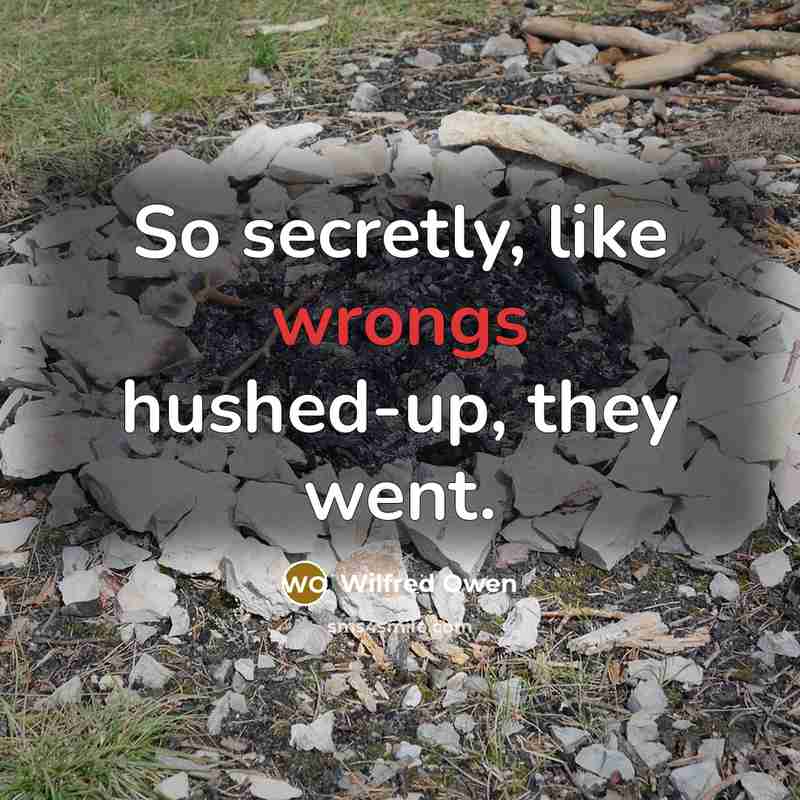 “So secretly, like wrongs hushed-up, they went.” quote by Wilfred Owen