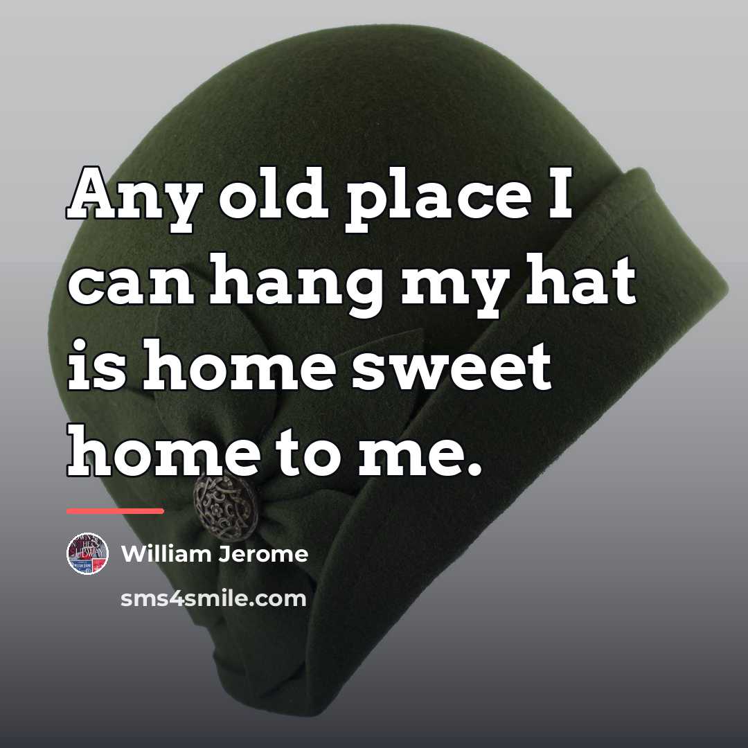 “Any old place I can hang my hat is home…” quote by William Jerome