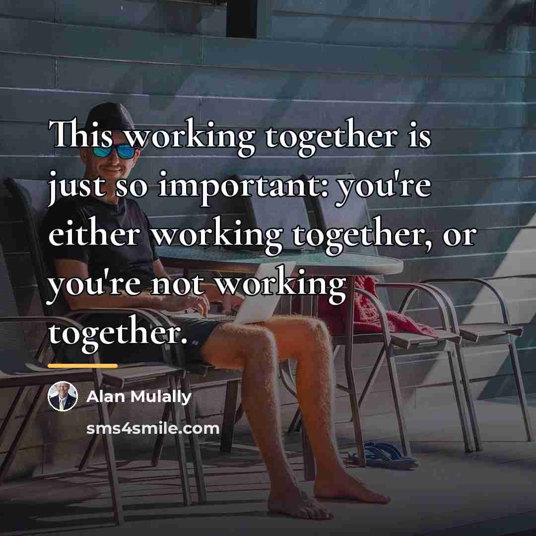 “This working together is just so important: you're either working…” quote by Alan Mulally