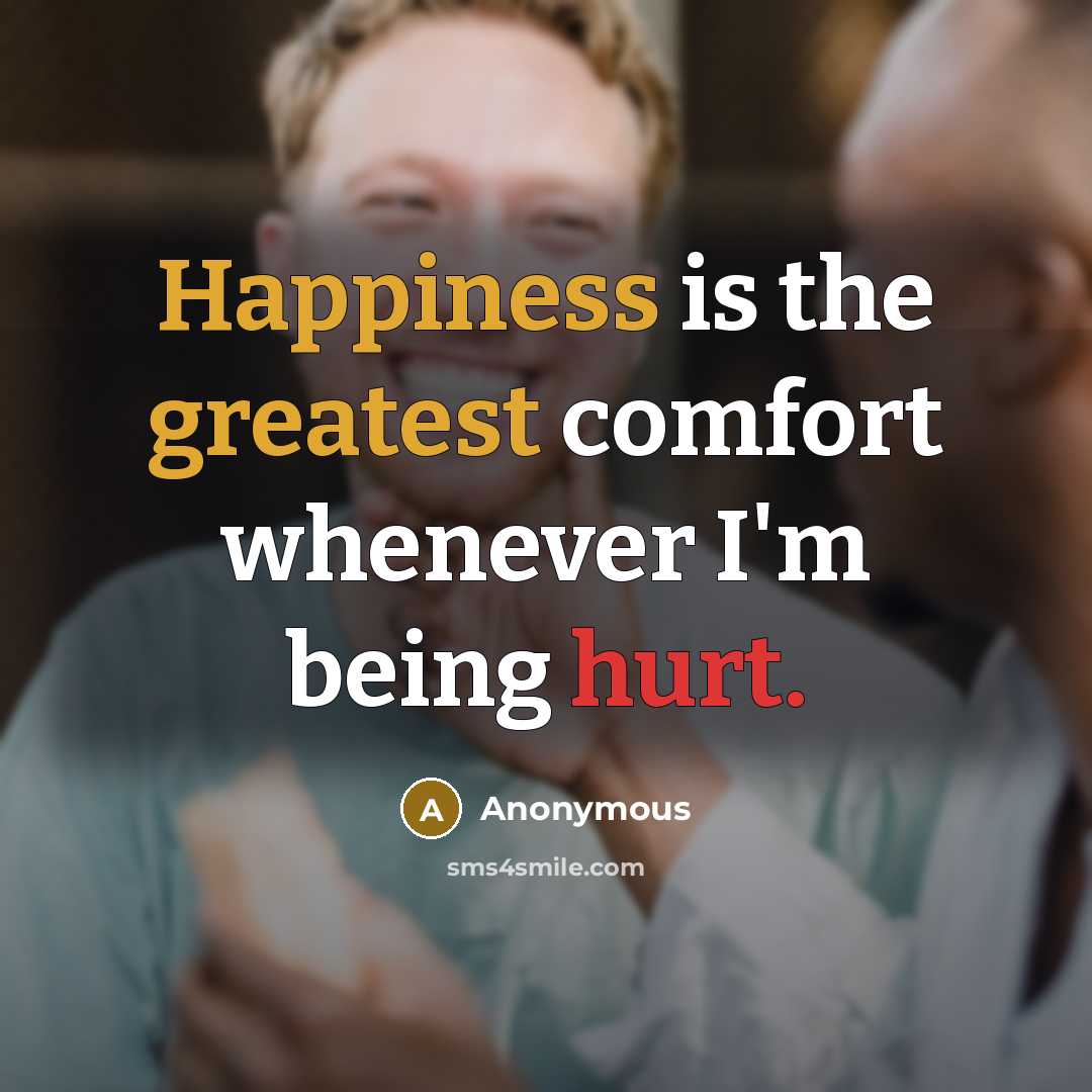 “Happiness is the greatest comfort whenever I'm being hurt.” quote by Anonymous