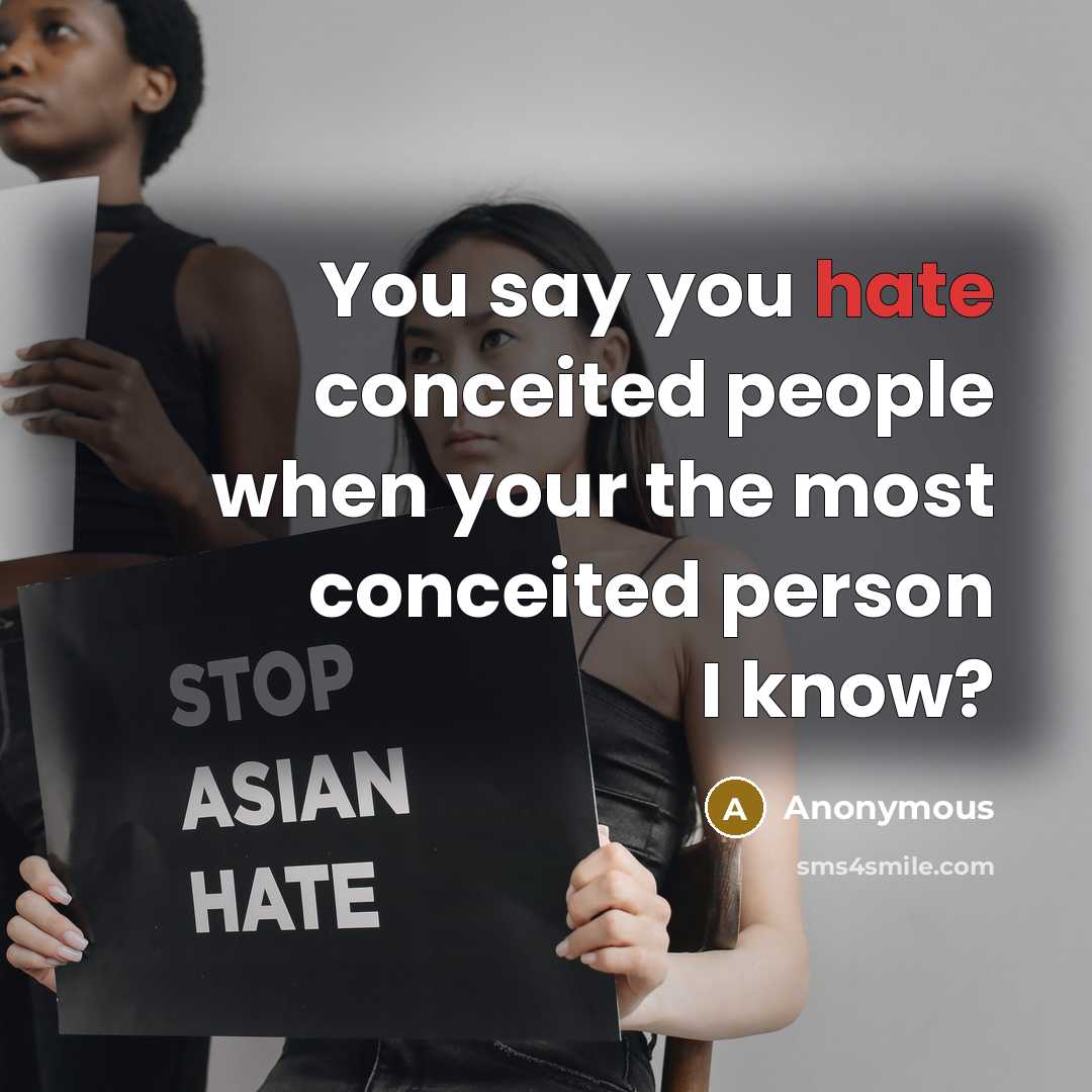 “You say you hate conceited people when your the most conceited person I know?” quote by Anonymous