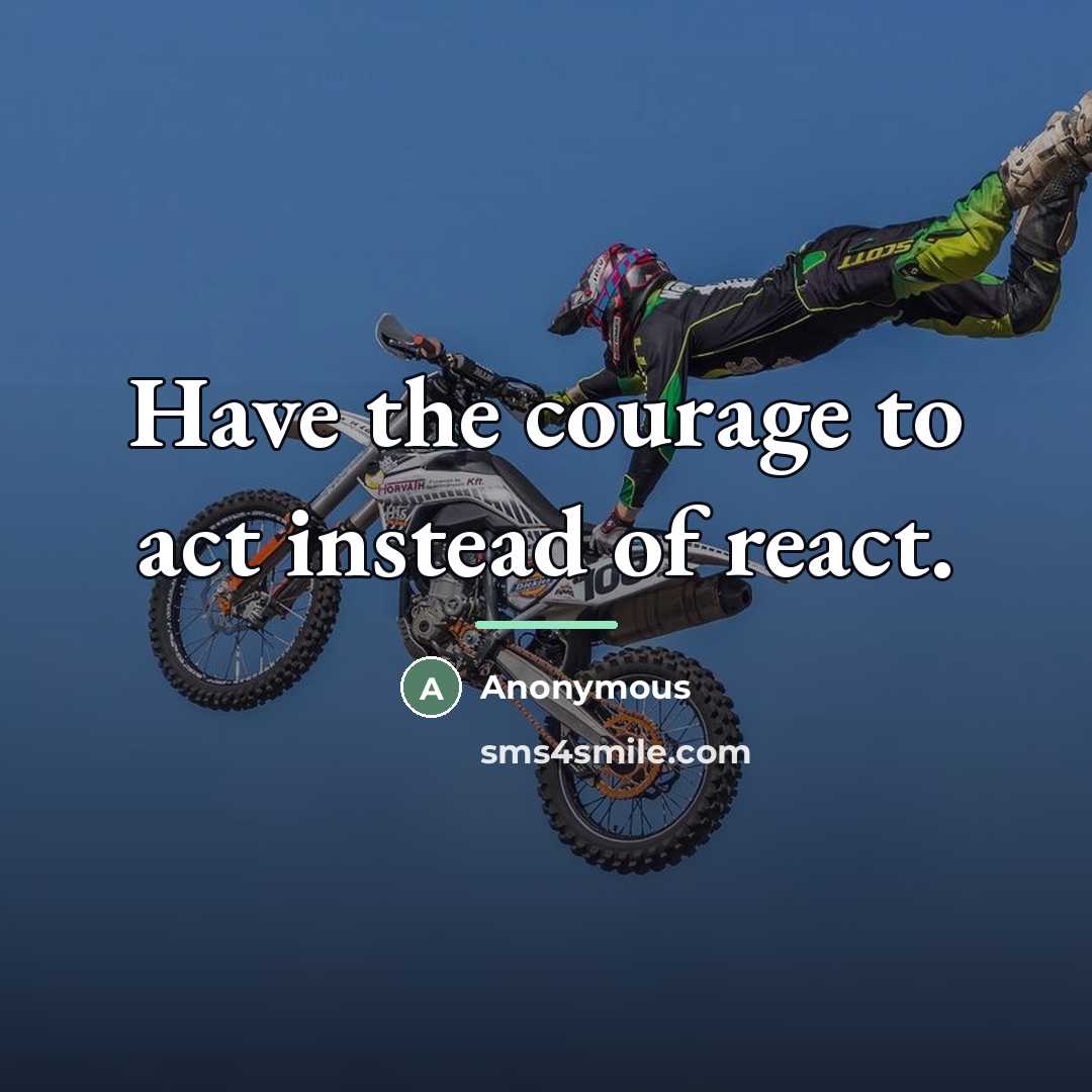“Have the courage to act instead of react.…” quote by Anonymous