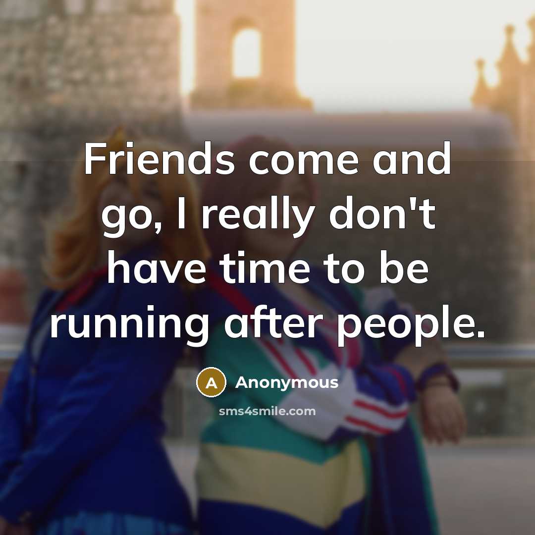 “Friends come and go, I really don't have time to…” quote by Anonymous