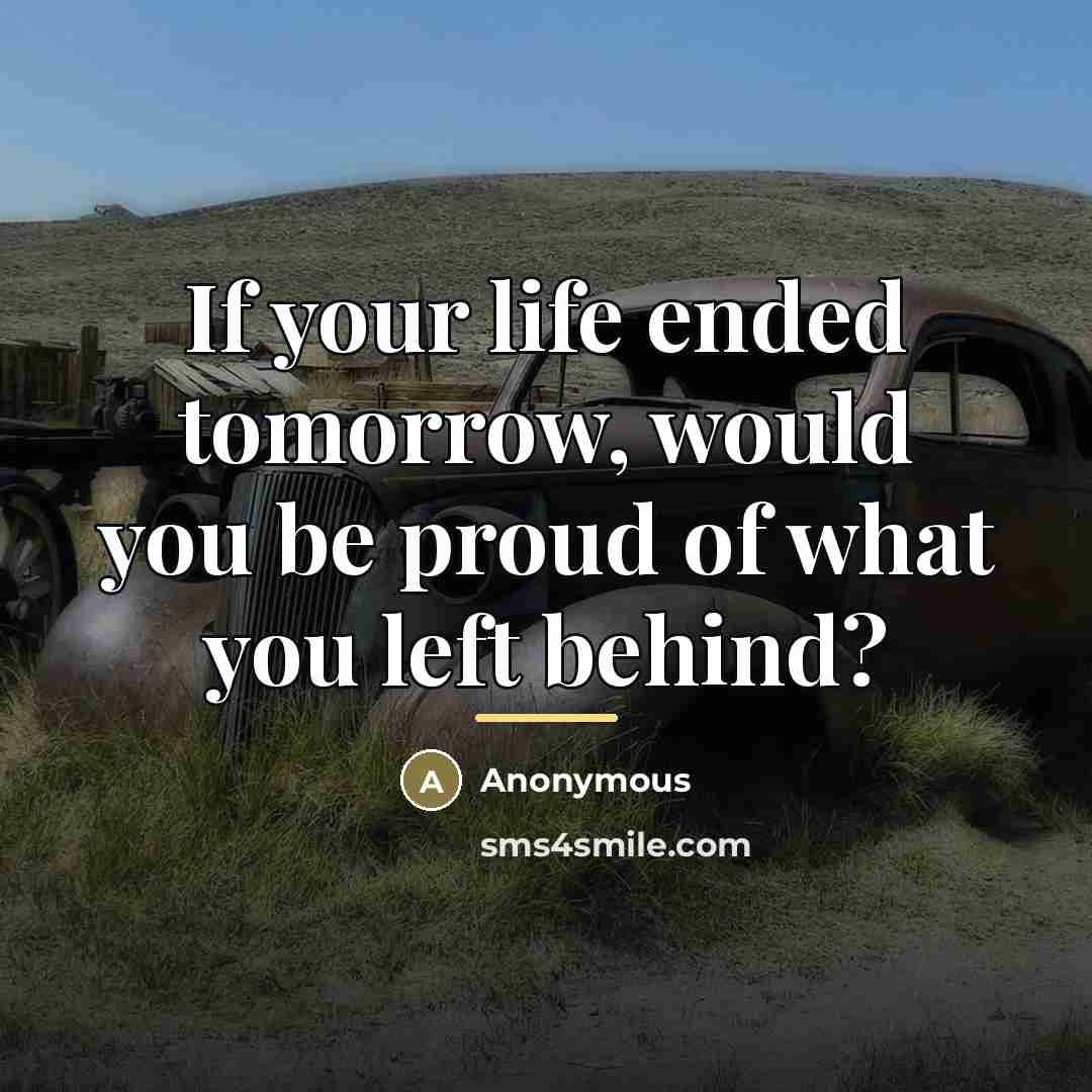 “If your life ended tomorrow, would you be proud of…” quote by Anonymous