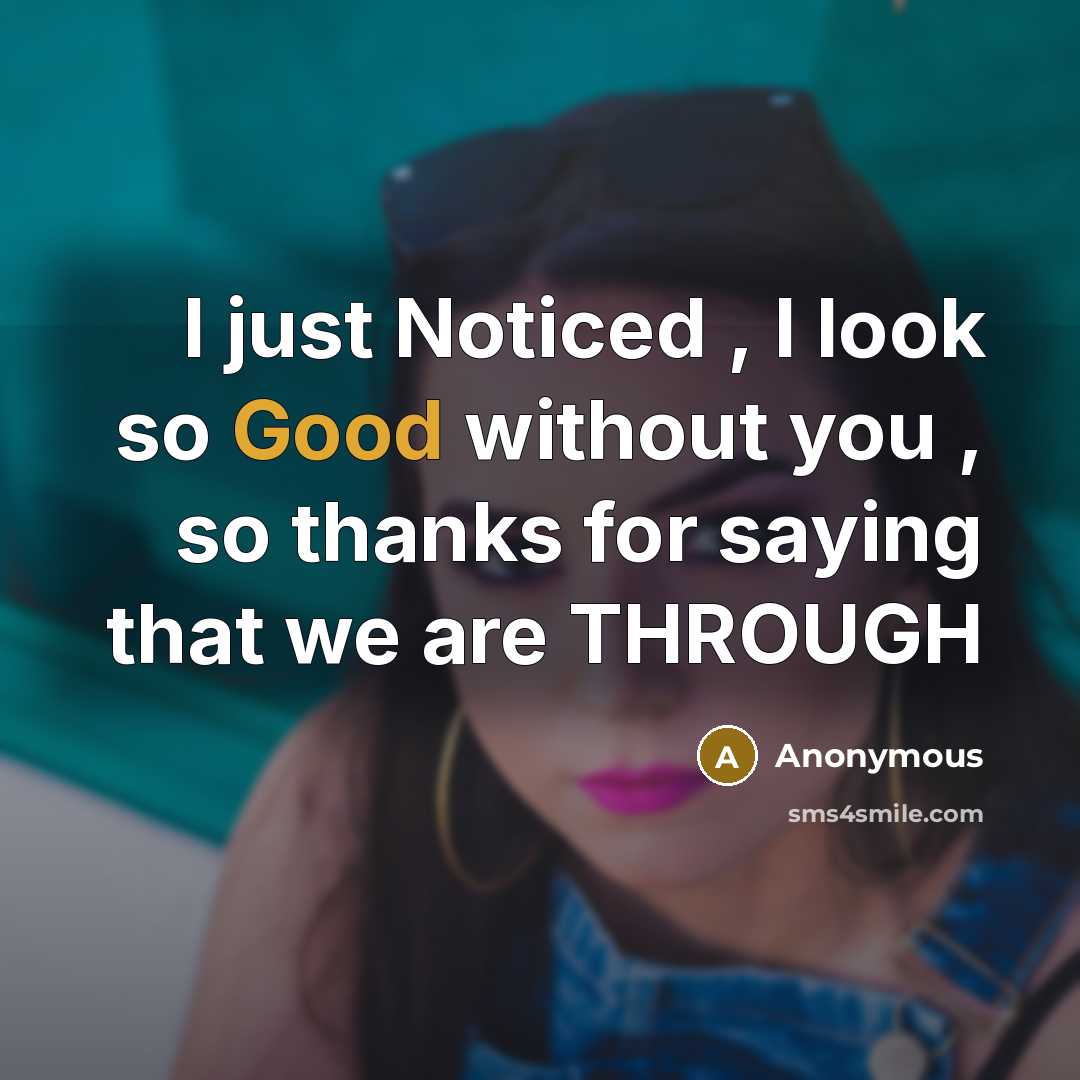 “I just Noticed , I look so Good without you , so thanks for saying that we are THROUGH” quote by Anonymous