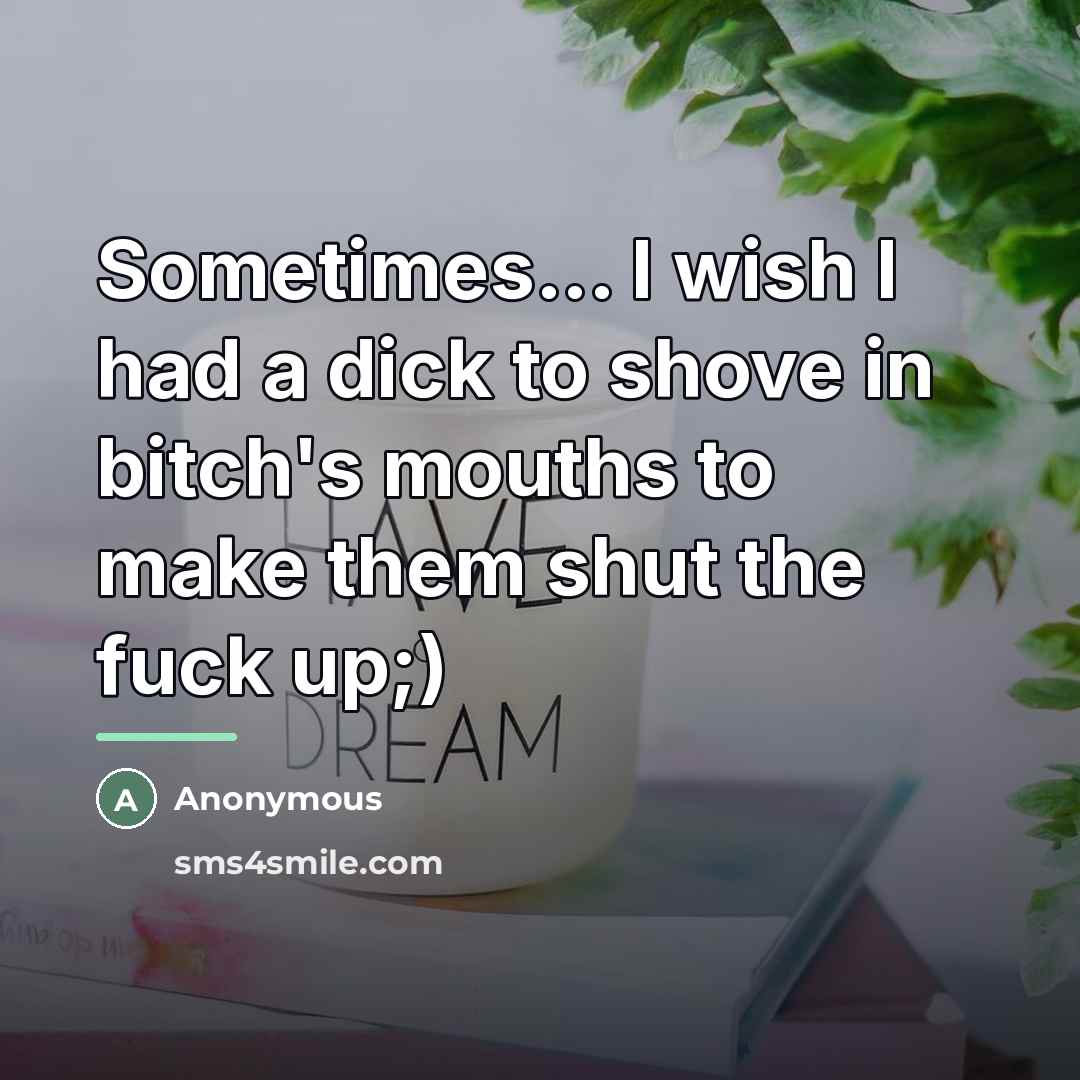 “Sometimes... I wish I had a dick to shove in…” quote by Anonymous