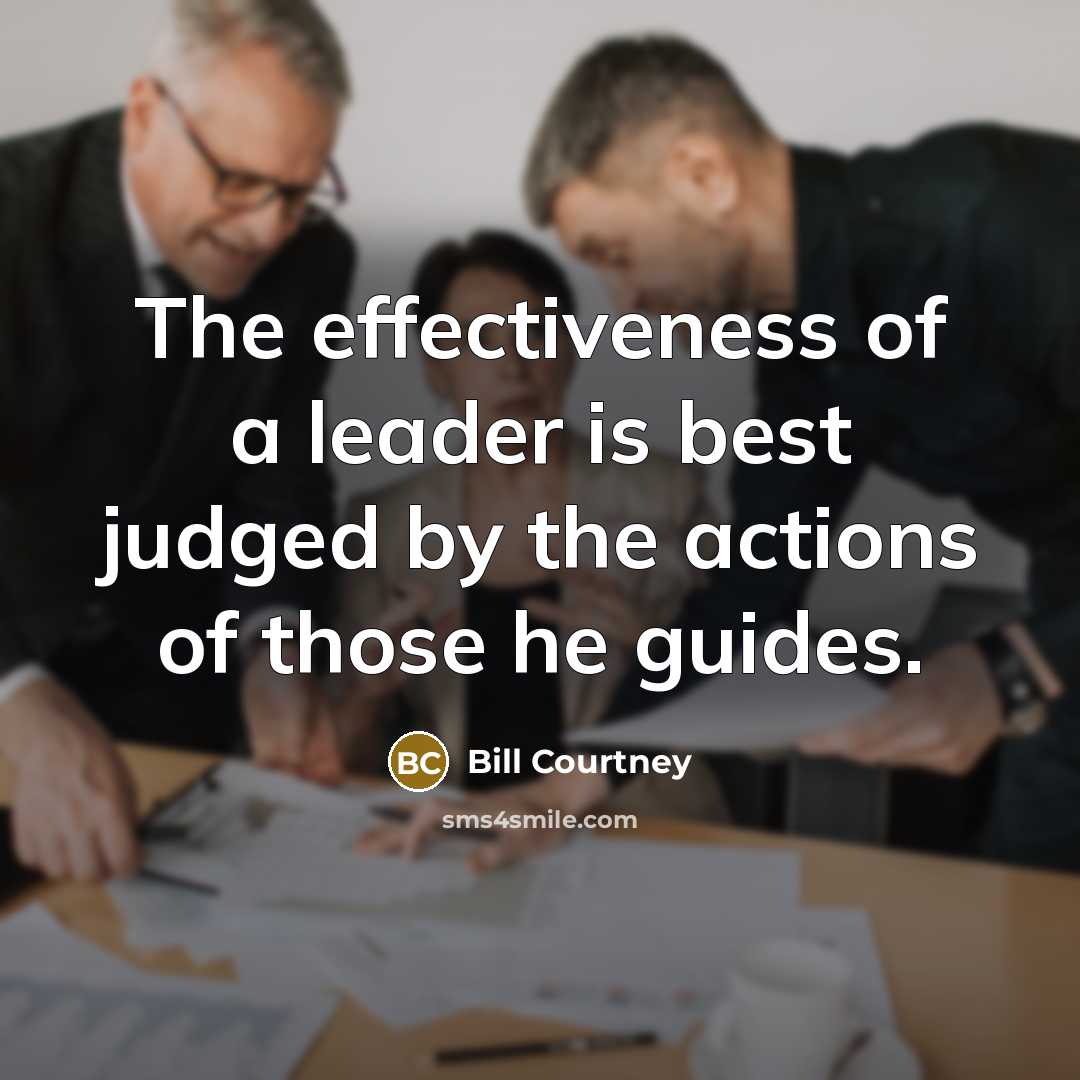 “The effectiveness of a leader is best judged by the…” quote by Bill Courtney