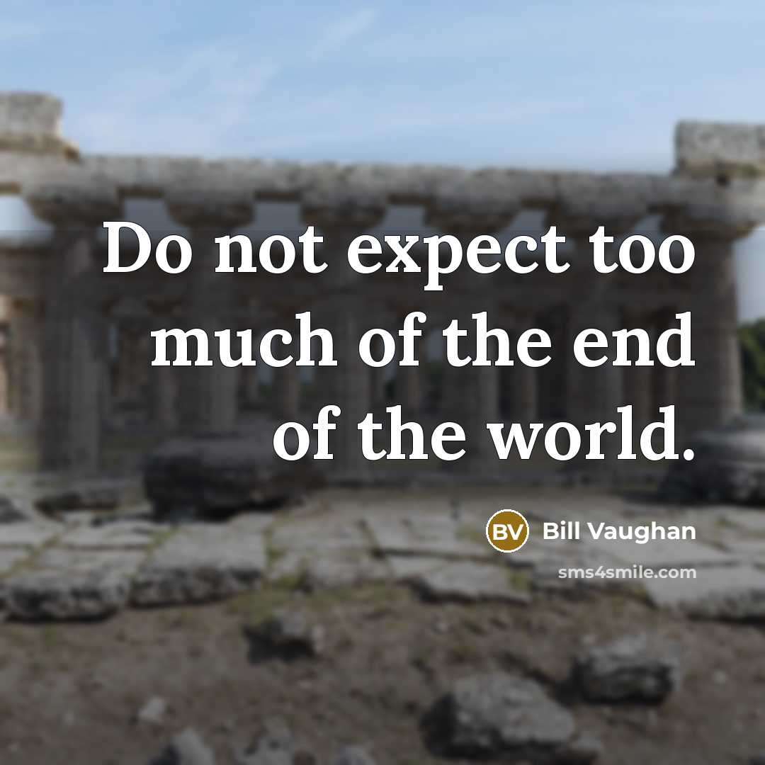 “Do not expect too much of the end of the…” quote by Bill Vaughan