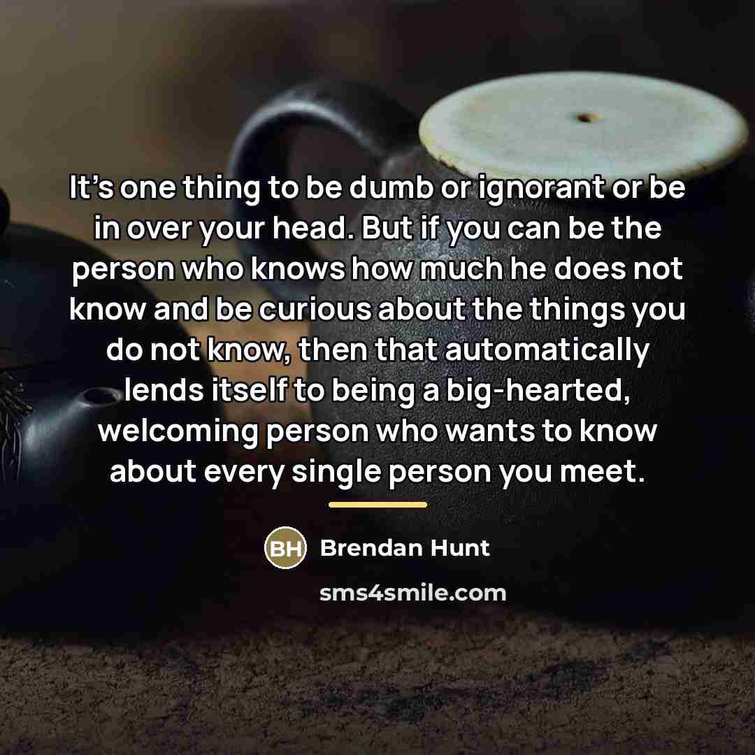 “It's one thing to be dumb or ignorant or be…” quote by Brendan Hunt