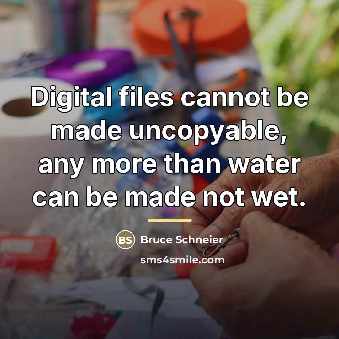 “Digital files cannot be made uncopyable, any more than water…” quote by Bruce Schneier