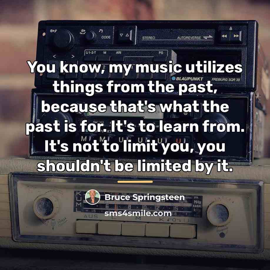 “You know, my music utilizes things from the past, because…” quote by Bruce Springsteen